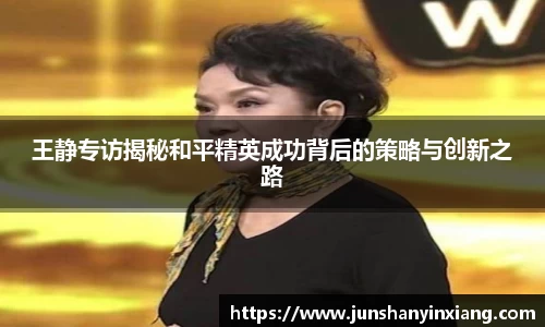 王静专访揭秘和平精英成功背后的策略与创新之路