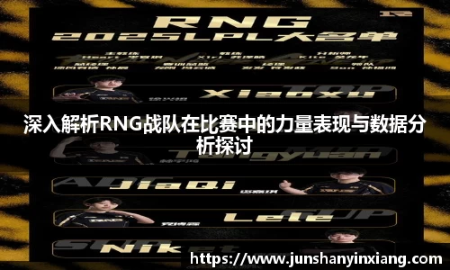 深入解析RNG战队在比赛中的力量表现与数据分析探讨
