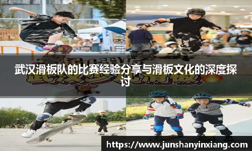 武汉滑板队的比赛经验分享与滑板文化的深度探讨