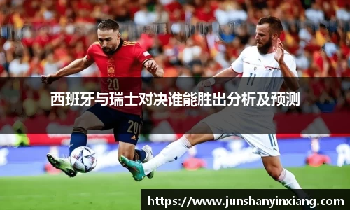西班牙与瑞士对决谁能胜出分析及预测