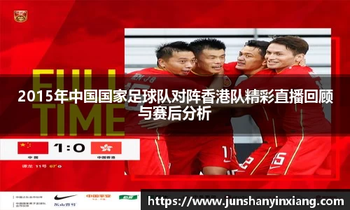 2015年中国国家足球队对阵香港队精彩直播回顾与赛后分析