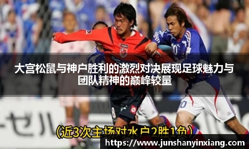 大宫松鼠与神户胜利的激烈对决展现足球魅力与团队精神的巅峰较量