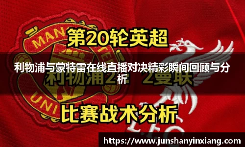利物浦与蒙特雷在线直播对决精彩瞬间回顾与分析