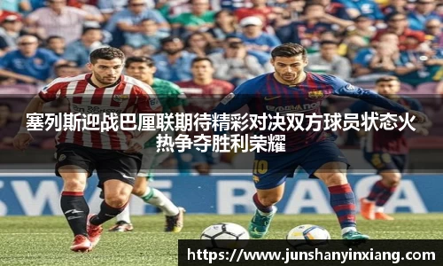 塞列斯迎战巴厘联期待精彩对决双方球员状态火热争夺胜利荣耀