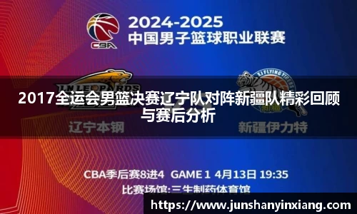 2017全运会男篮决赛辽宁队对阵新疆队精彩回顾与赛后分析