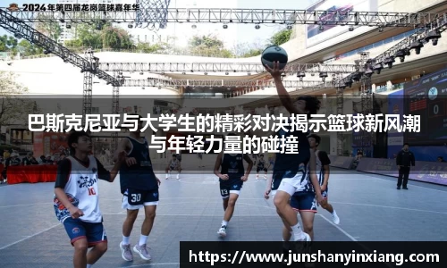 巴斯克尼亚与大学生的精彩对决揭示篮球新风潮与年轻力量的碰撞
