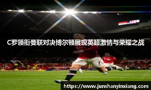C罗领衔曼联对决博尔顿展现英超激情与荣耀之战