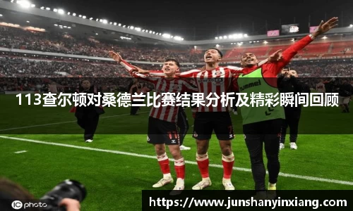 113查尔顿对桑德兰比赛结果分析及精彩瞬间回顾