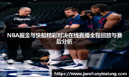 NBA掘金与快船精彩对决在线直播全程回放与赛后分析