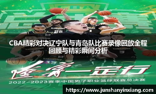 CBA精彩对决辽宁队与青岛队比赛录像回放全程回顾与精彩瞬间分析