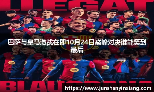巴萨与皇马激战在即10月24日巅峰对决谁能笑到最后