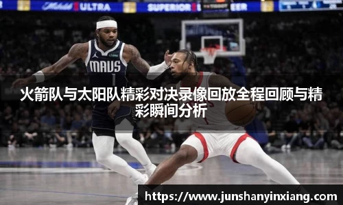 火箭队与太阳队精彩对决录像回放全程回顾与精彩瞬间分析