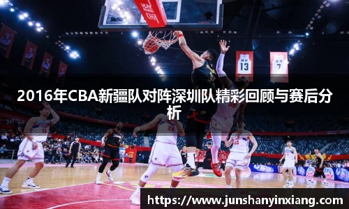 2016年CBA新疆队对阵深圳队精彩回顾与赛后分析