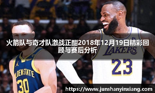 火箭队与奇才队激战正酣2018年12月19日精彩回顾与赛后分析