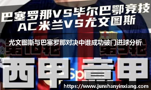 尤文图斯与巴塞罗那对决中谁成功破门进球分析