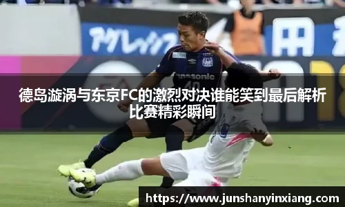德岛漩涡与东京FC的激烈对决谁能笑到最后解析比赛精彩瞬间
