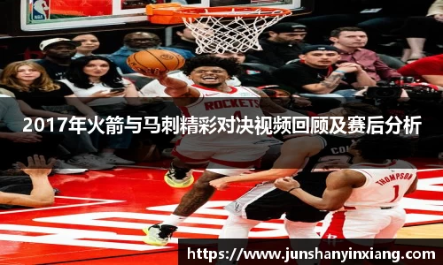 2017年火箭与马刺精彩对决视频回顾及赛后分析