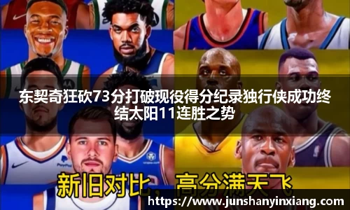 东契奇狂砍73分打破现役得分纪录独行侠成功终结太阳11连胜之势