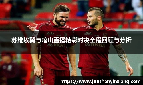 苏维埃翼与喀山直播精彩对决全程回顾与分析