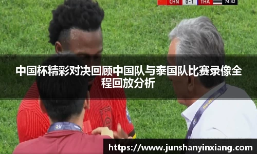 中国杯精彩对决回顾中国队与泰国队比赛录像全程回放分析