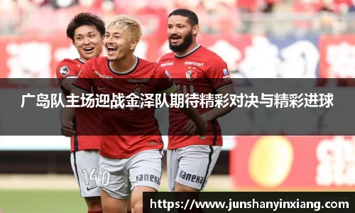 广岛队主场迎战金泽队期待精彩对决与精彩进球