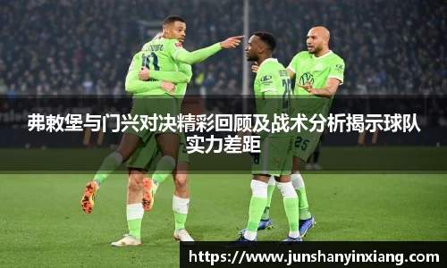 弗敕堡与门兴对决精彩回顾及战术分析揭示球队实力差距
